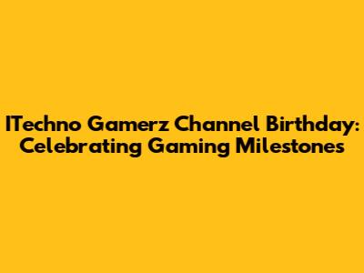 ITechno Gamerz Channel Birthday: Celebrating Gaming Milestones