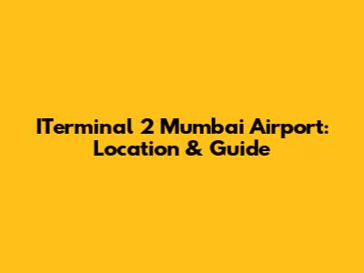 ITerminal 2 Mumbai Airport: Location & Guide