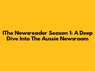 IThe Newsreader Season 1: A Deep Dive Into The Aussie Newsroom