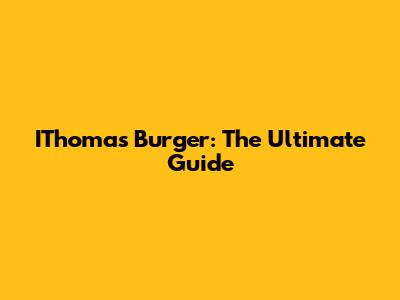 IThomas Burger: The Ultimate Guide