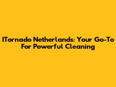 ITornado Netherlands: Your Go-To For Powerful Cleaning