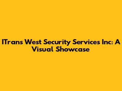 ITrans West Security Services Inc: A Visual Showcase