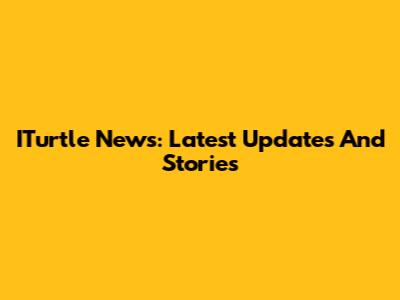 ITurtle News: Latest Updates And Stories