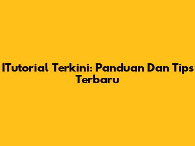 ITutorial Terkini: Panduan Dan Tips Terbaru