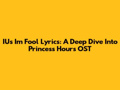 IU's 'I'm Fool' Lyrics: A Deep Dive Into Princess Hours OST