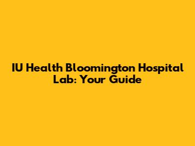 IU Health Bloomington Hospital Lab: Your Guide