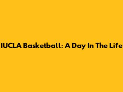 IUCLA Basketball: A Day In The Life