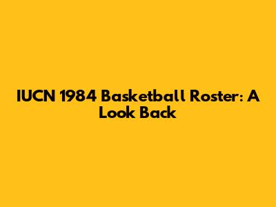 IUCN 1984 Basketball Roster: A Look Back