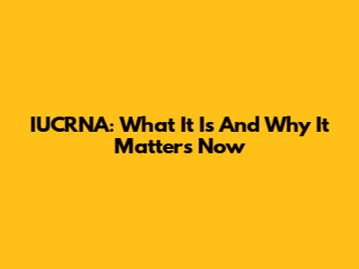 IUCRNA: What It Is And Why It Matters Now