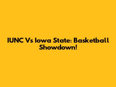 IUNC Vs Iowa State: Basketball Showdown!