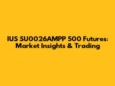 IUS SU0026AMPP 500 Futures: Market Insights & Trading