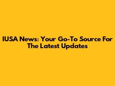 IUSA News: Your Go-To Source For The Latest Updates