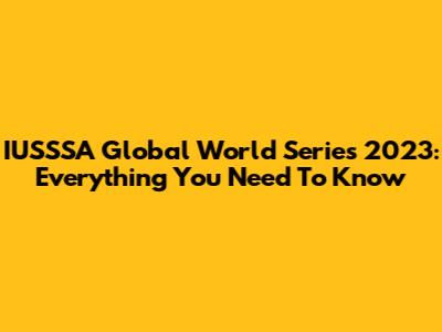IUSSSA Global World Series 2023: Everything You Need To Know