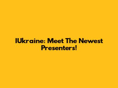 IUkraine: Meet The Newest Presenters!