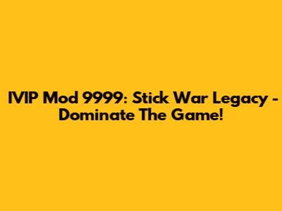 IVIP Mod 9999: Stick War Legacy - Dominate The Game!