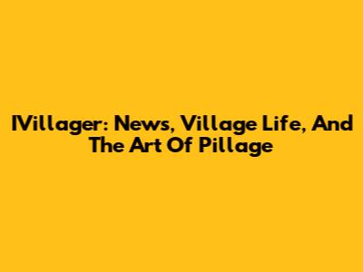 IVillager: News, Village Life, And The Art Of Pillage