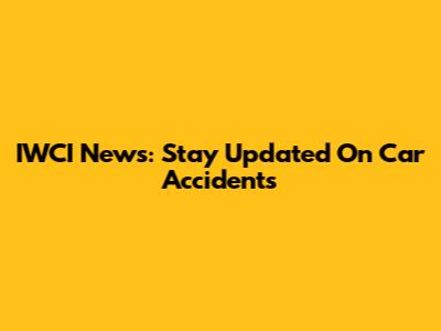IWCI News: Stay Updated On Car Accidents