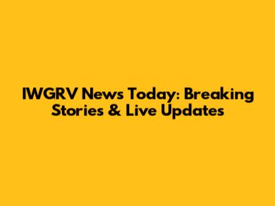 IWGRV News Today: Breaking Stories & Live Updates