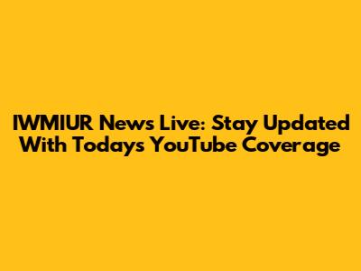 IWMIUR News Live: Stay Updated With Today's YouTube Coverage