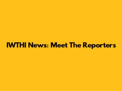 IWTHI News: Meet The Reporters
