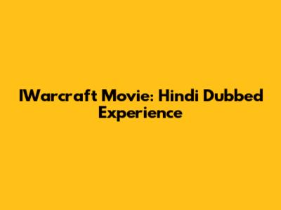 IWarcraft Movie: Hindi Dubbed Experience