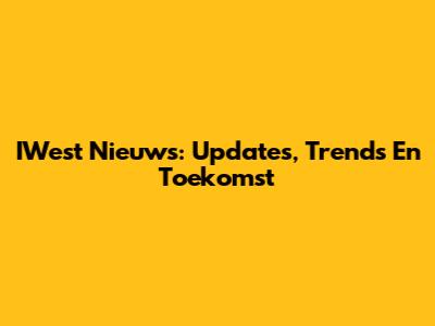 IWest Nieuws: Updates, Trends En Toekomst