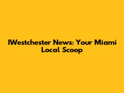 IWestchester News: Your Miami Local Scoop