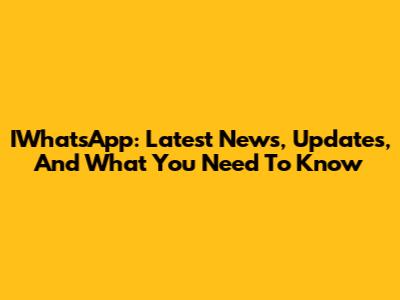 IWhatsApp: Latest News, Updates, And What You Need To Know