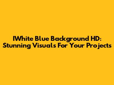 IWhite Blue Background HD: Stunning Visuals For Your Projects