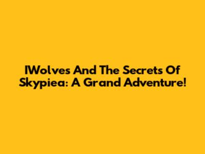 IWolves And The Secrets Of Skypiea: A Grand Adventure!