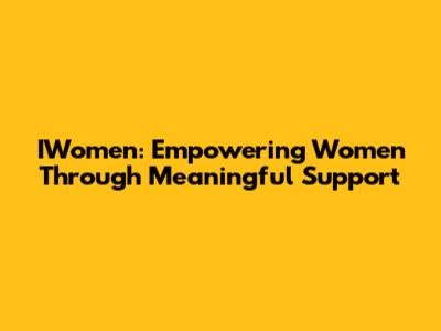 IWomen: Empowering Women Through Meaningful Support