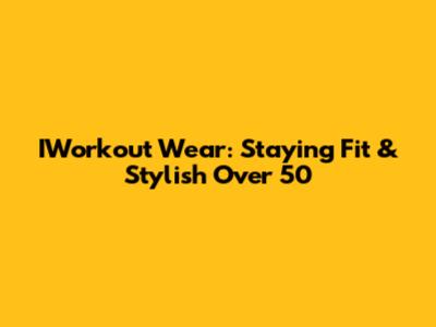 IWorkout Wear: Staying Fit & Stylish Over 50