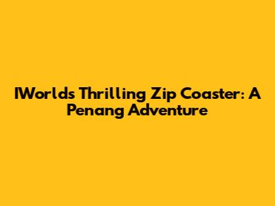 IWorld's Thrilling Zip Coaster: A Penang Adventure