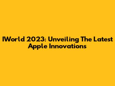 IWorld 2023: Unveiling The Latest Apple Innovations