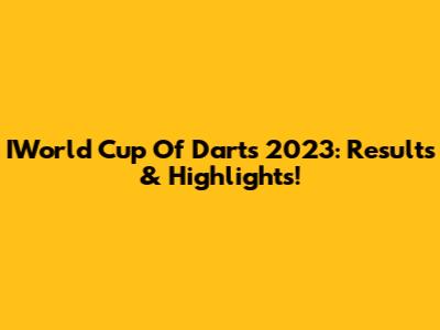 IWorld Cup Of Darts 2023: Results & Highlights!