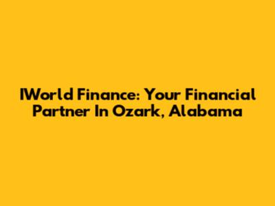 IWorld Finance: Your Financial Partner In Ozark, Alabama