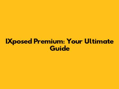 IXposed Premium: Your Ultimate Guide