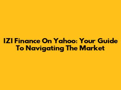 IZI Finance On Yahoo: Your Guide To Navigating The Market