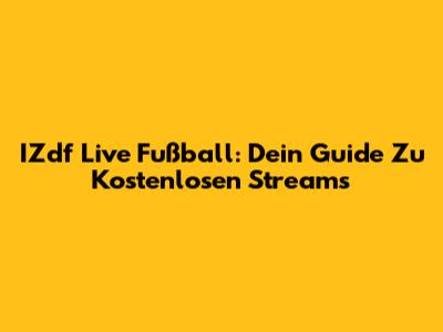 IZdf Live Fußball: Dein Guide Zu Kostenlosen Streams