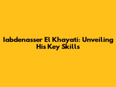 Iabdenasser El Khayati: Unveiling His Key Skills