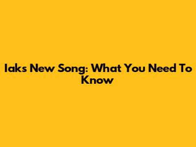 Iak's New Song: What You Need To Know
