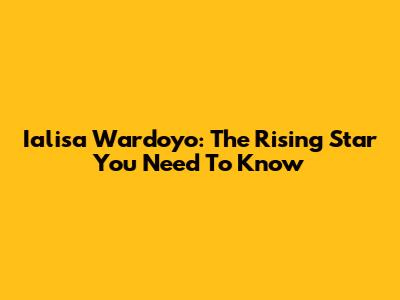 Ialisa Wardoyo: The Rising Star You Need To Know