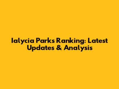 Ialycia Parks Ranking: Latest Updates & Analysis