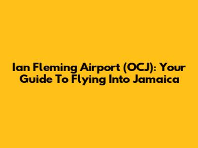 Ian Fleming Airport (OCJ): Your Guide To Flying Into Jamaica