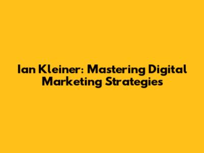 Ian Kleiner: Mastering Digital Marketing Strategies