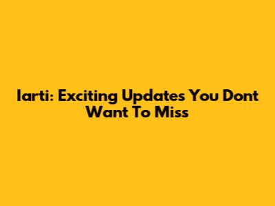 Iarti: Exciting Updates You Don't Want To Miss