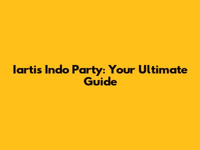 Iartis Indo Party: Your Ultimate Guide