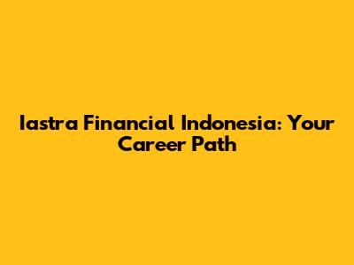 Iastra Financial Indonesia: Your Career Path