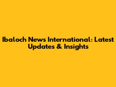 Ibaloch News International: Latest Updates & Insights