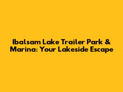 Ibalsam Lake Trailer Park & Marina: Your Lakeside Escape